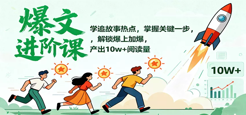 爆文进阶课：学追故事热点，掌握关键一步，解锁爆上加爆，产出10w+阅读量 - 项目资源网