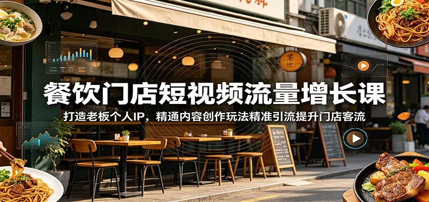 餐饮门店短视频流量增长课：打造老板个人IP，精通内容创作玩法精准引流提升门店客流 - 项目资源网