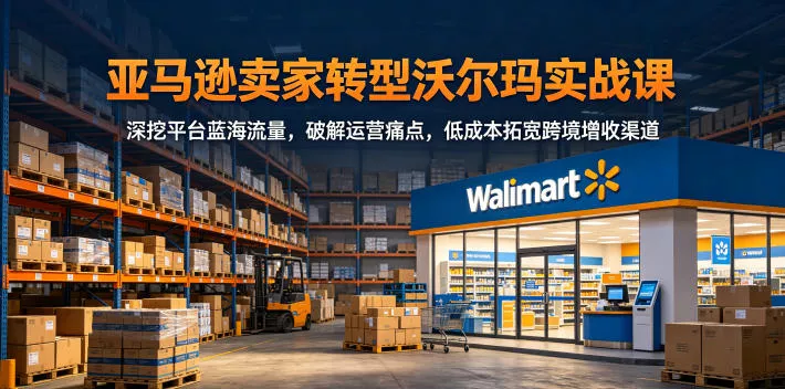 亚马逊卖家转型沃尔玛实战课,深挖平台蓝海流量,破解运营痛点,低成本拓宽跨境增收渠道 亚马逊卖家转型沃尔玛实战课,深挖平台蓝海流量,破解运营痛点,低成本拓宽跨境增收渠道
