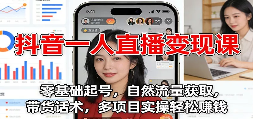 抖音一人直播变现课：零基础起号，自然流量获取，带货话术，多项目实操轻松赚钱 - 项目资源网