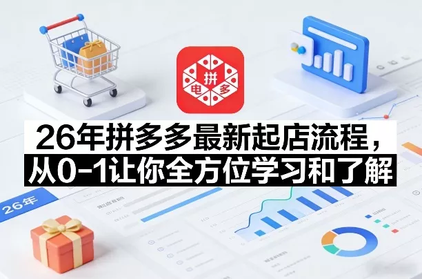 26年拼多多最新起店流程，从0-1让你全方位学习和了解(04月09日更新) - 项目资源网